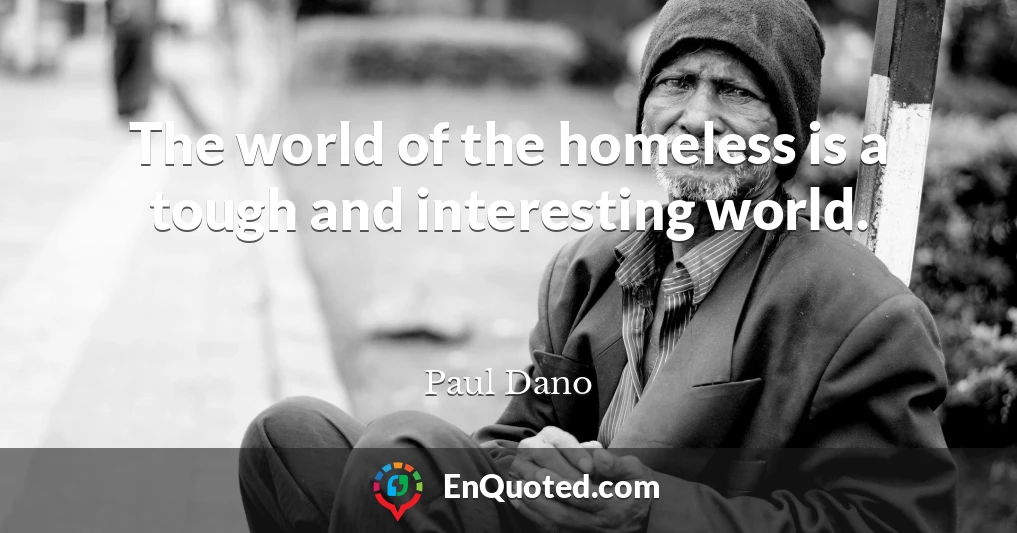 The world of the homeless is a tough and interesting world.