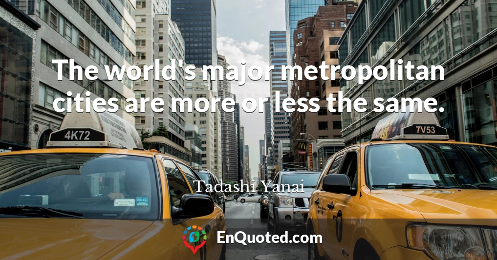 The world's major metropolitan cities are more or less the same.