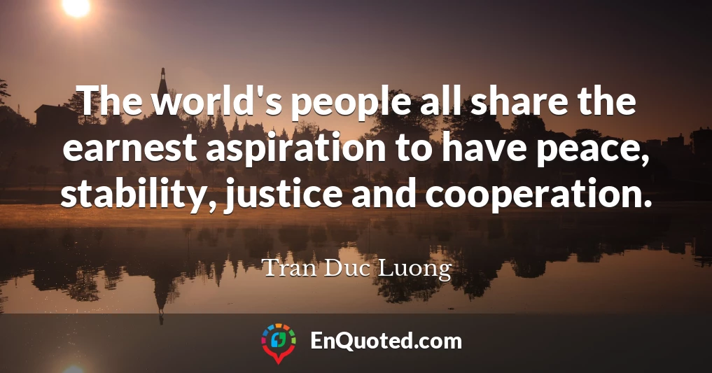 The world's people all share the earnest aspiration to have peace, stability, justice and cooperation.