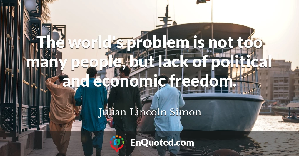 The world's problem is not too many people, but lack of political and economic freedom.