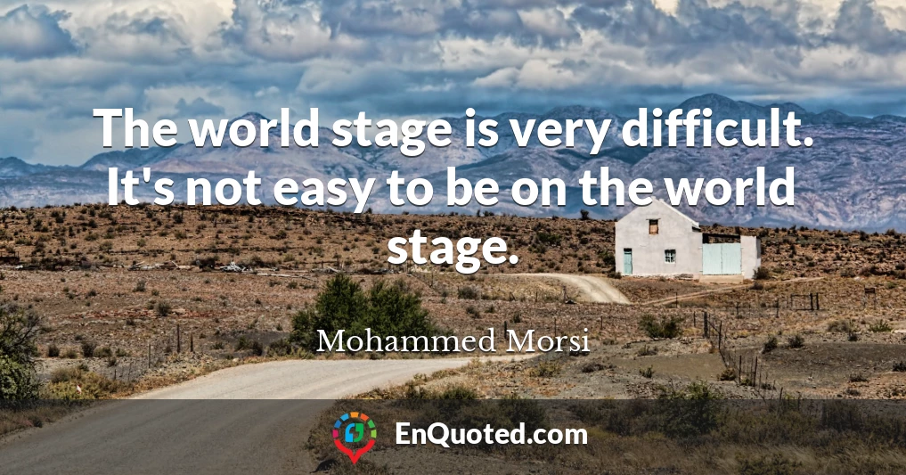 The world stage is very difficult. It's not easy to be on the world stage.