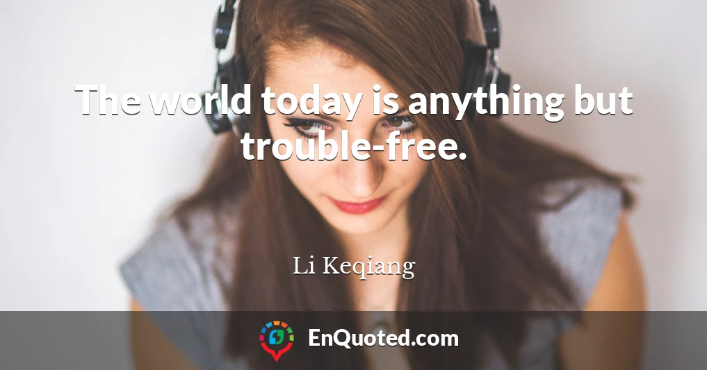 The world today is anything but trouble-free.