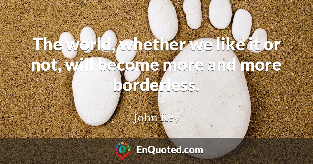 The world, whether we like it or not, will become more and more borderless.