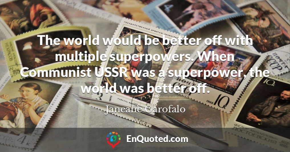 The world would be better off with multiple superpowers. When Communist USSR was a superpower, the world was better off.