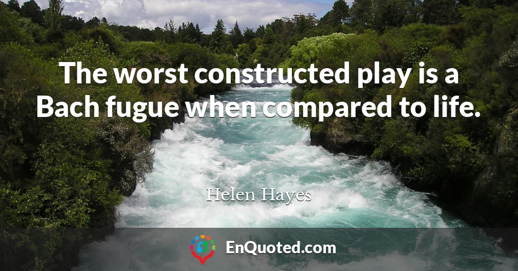 The worst constructed play is a Bach fugue when compared to life.