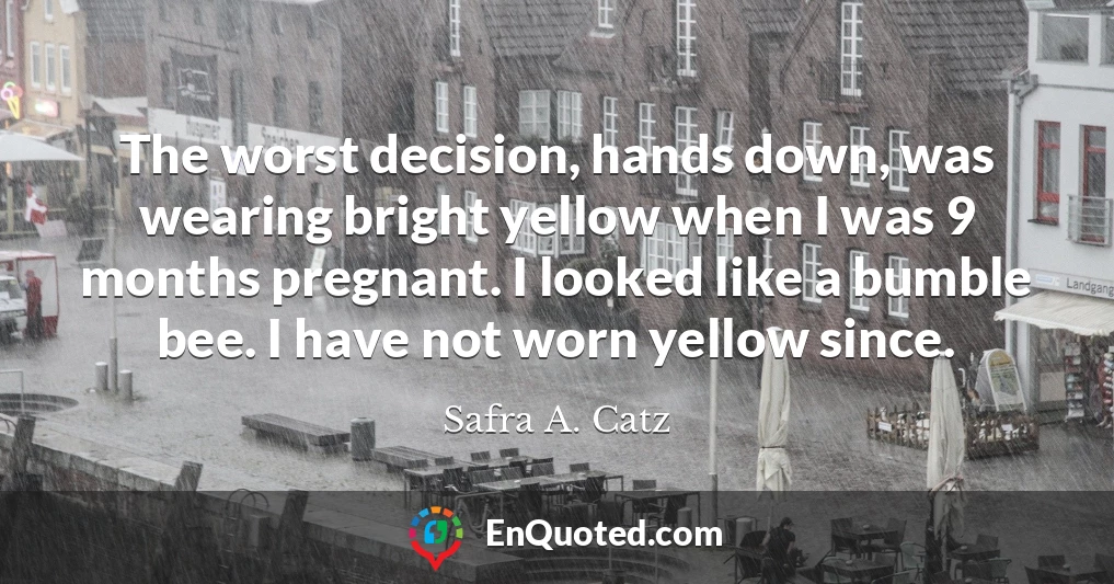 The worst decision, hands down, was wearing bright yellow when I was 9 months pregnant. I looked like a bumble bee. I have not worn yellow since.