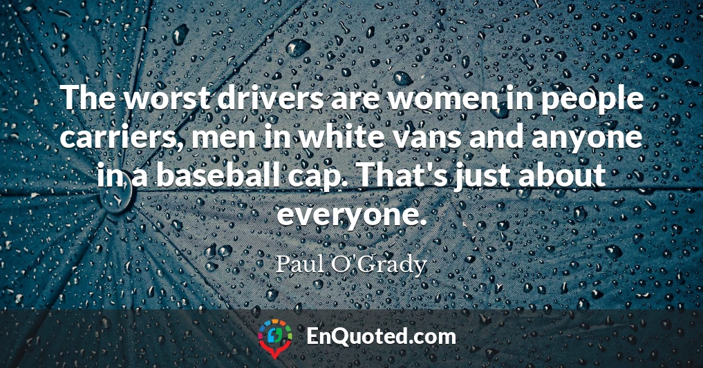 The worst drivers are women in people carriers, men in white vans and anyone in a baseball cap. That's just about everyone.