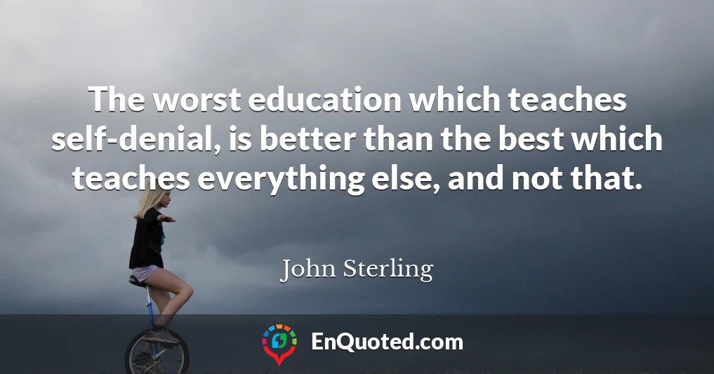 The worst education which teaches self-denial, is better than the best which teaches everything else, and not that.