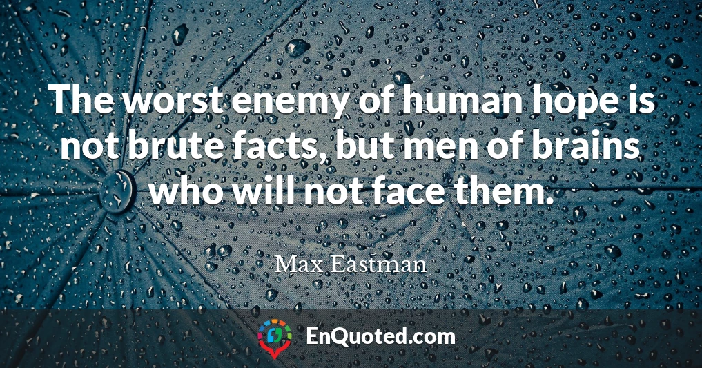 The worst enemy of human hope is not brute facts, but men of brains who will not face them.