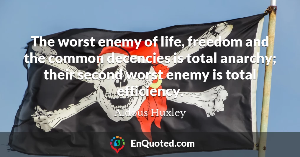 The worst enemy of life, freedom and the common decencies is total anarchy; their second worst enemy is total efficiency.
