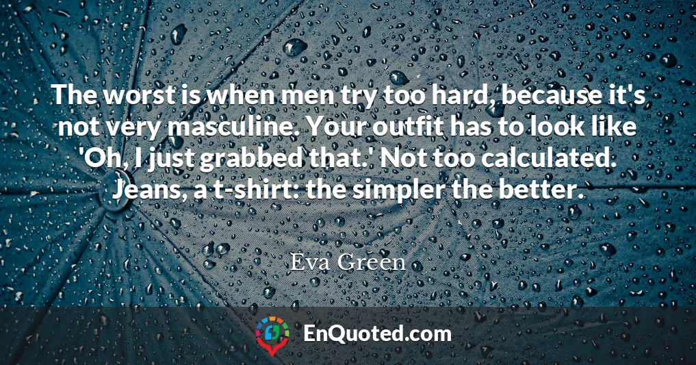 The worst is when men try too hard, because it's not very masculine. Your outfit has to look like 'Oh, I just grabbed that.' Not too calculated. Jeans, a t-shirt: the simpler the better.