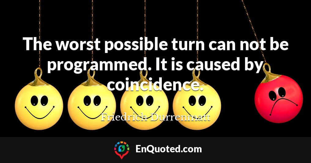 The worst possible turn can not be programmed. It is caused by coincidence.