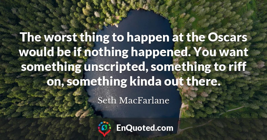 The worst thing to happen at the Oscars would be if nothing happened. You want something unscripted, something to riff on, something kinda out there.