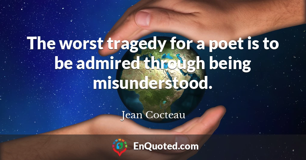 The worst tragedy for a poet is to be admired through being misunderstood.