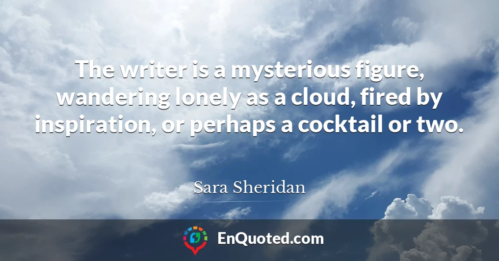 The writer is a mysterious figure, wandering lonely as a cloud, fired by inspiration, or perhaps a cocktail or two.