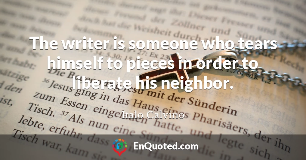 The writer is someone who tears himself to pieces in order to liberate his neighbor.