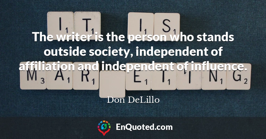 The writer is the person who stands outside society, independent of affiliation and independent of influence.