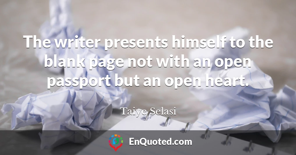 The writer presents himself to the blank page not with an open passport but an open heart.
