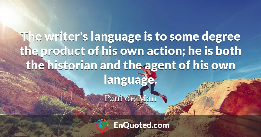 The writer's language is to some degree the product of his own action; he is both the historian and the agent of his own language.