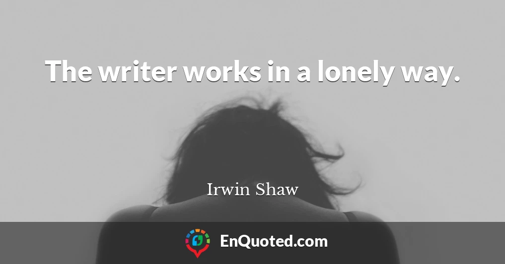 The writer works in a lonely way.