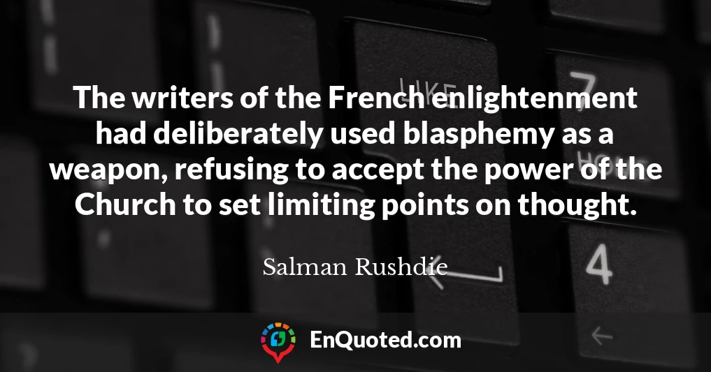 The writers of the French enlightenment had deliberately used blasphemy as a weapon, refusing to accept the power of the Church to set limiting points on thought.