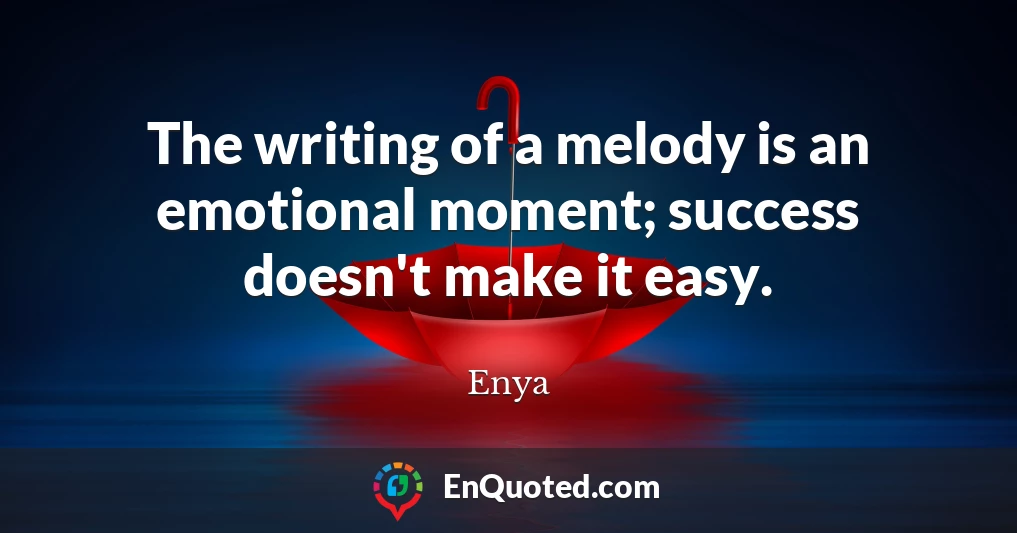 The writing of a melody is an emotional moment; success doesn't make it easy.