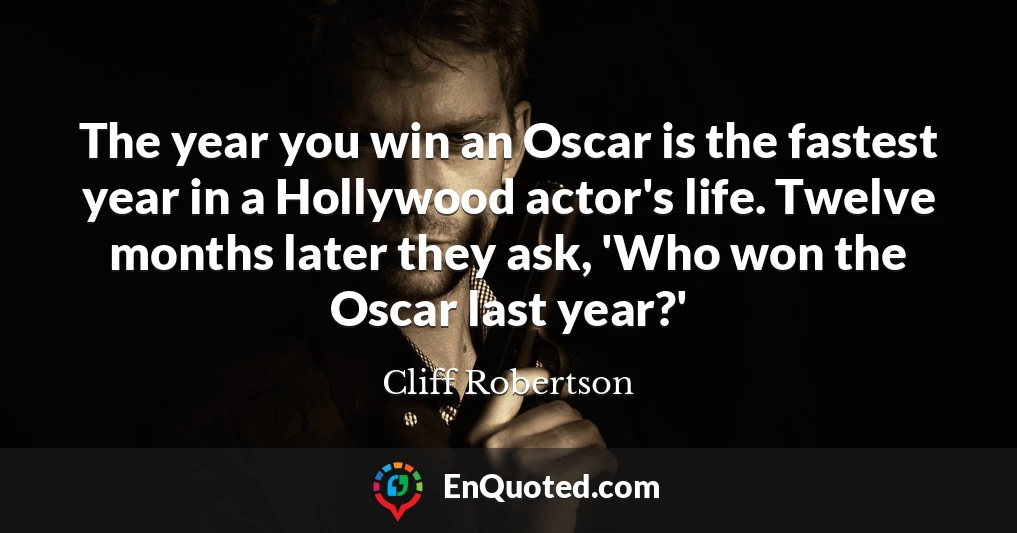 The year you win an Oscar is the fastest year in a Hollywood actor's life. Twelve months later they ask, 'Who won the Oscar last year?'