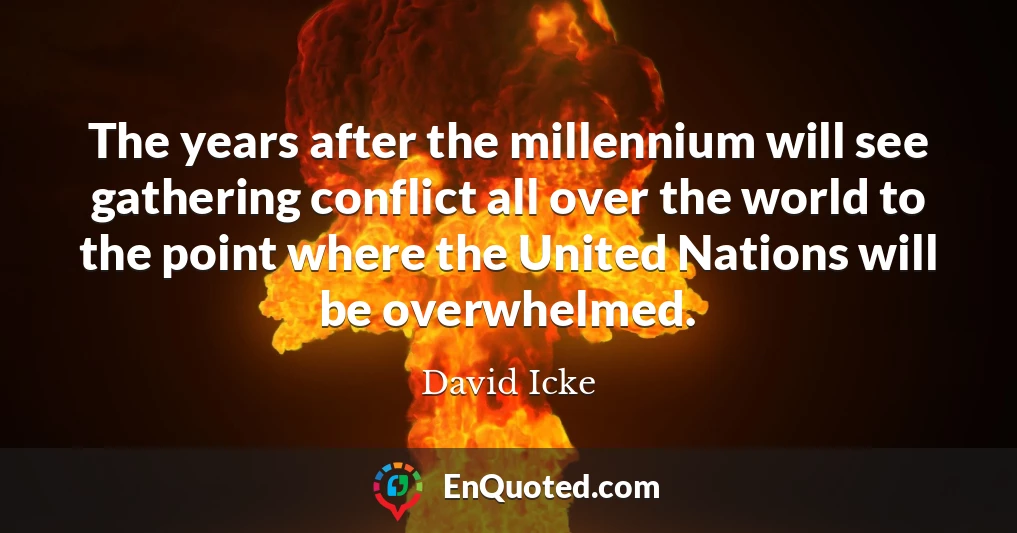 The years after the millennium will see gathering conflict all over the world to the point where the United Nations will be overwhelmed.