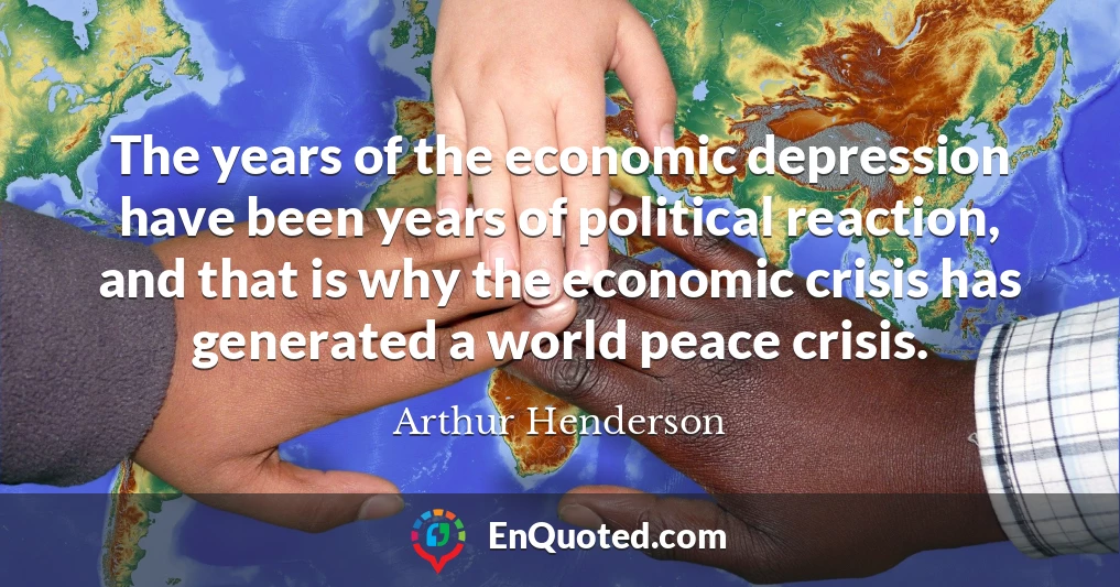 The years of the economic depression have been years of political reaction, and that is why the economic crisis has generated a world peace crisis.