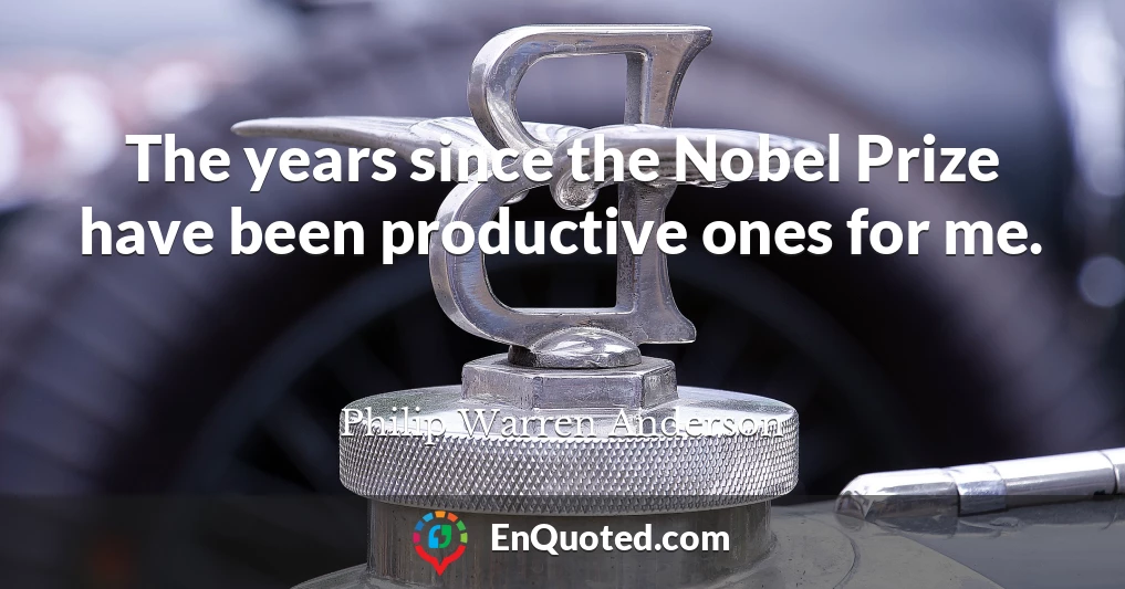 The years since the Nobel Prize have been productive ones for me.