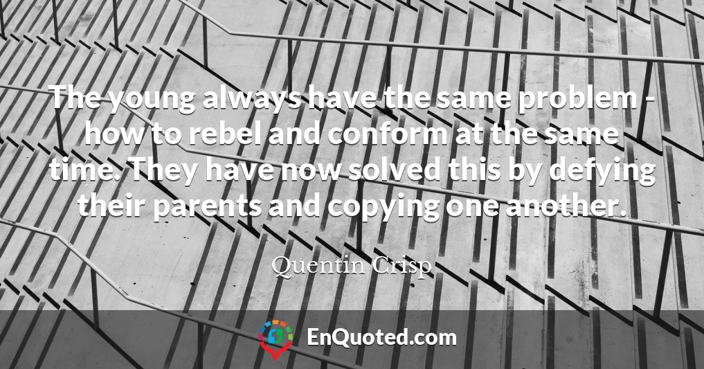 The young always have the same problem - how to rebel and conform at the same time. They have now solved this by defying their parents and copying one another.