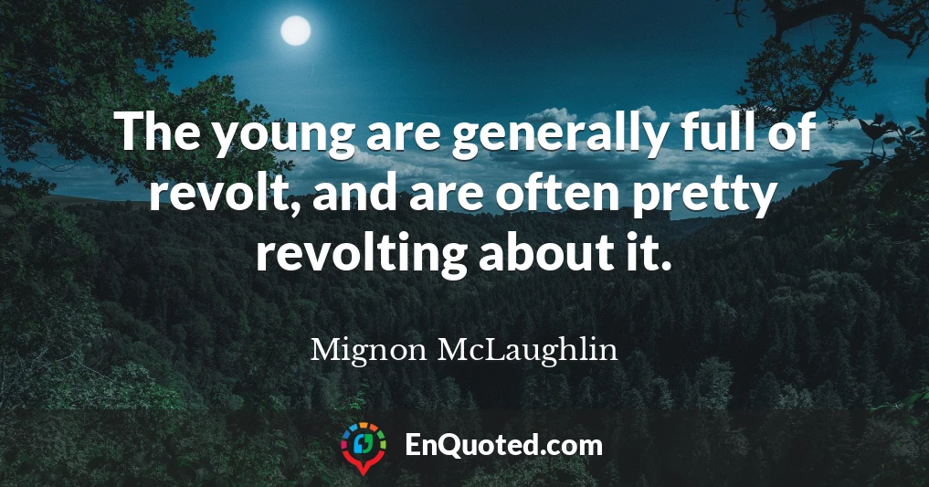 The young are generally full of revolt, and are often pretty revolting about it.