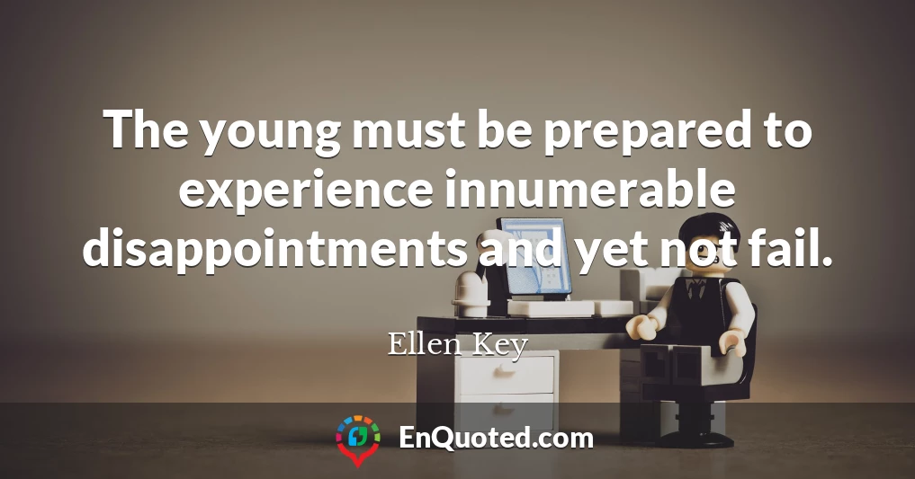 The young must be prepared to experience innumerable disappointments and yet not fail.