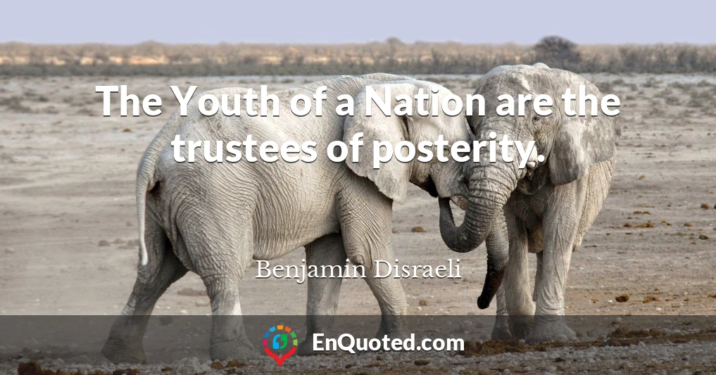 The Youth of a Nation are the trustees of posterity.