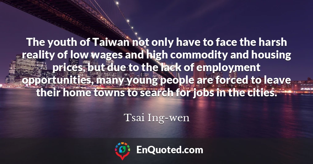 The youth of Taiwan not only have to face the harsh reality of low wages and high commodity and housing prices, but due to the lack of employment opportunities, many young people are forced to leave their home towns to search for jobs in the cities.