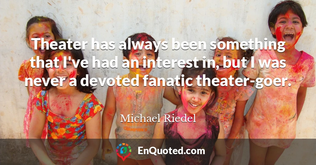 Theater has always been something that I've had an interest in, but I was never a devoted fanatic theater-goer.