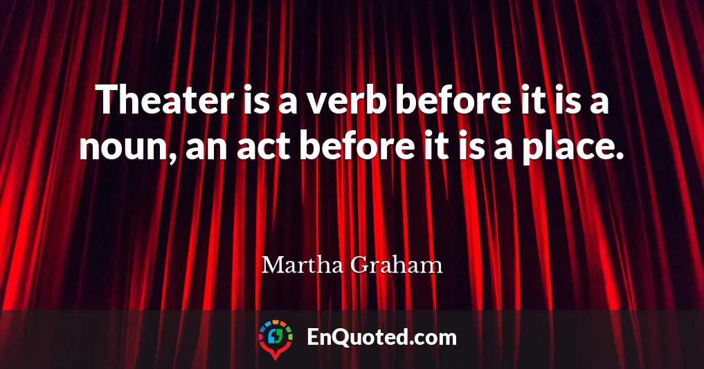 Theater is a verb before it is a noun, an act before it is a place.
