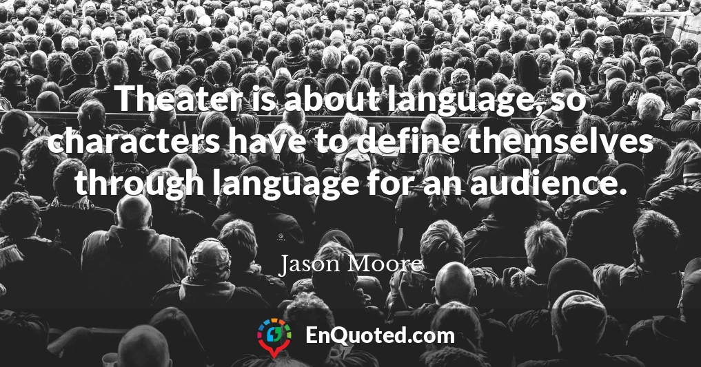 Theater is about language, so characters have to define themselves through language for an audience.
