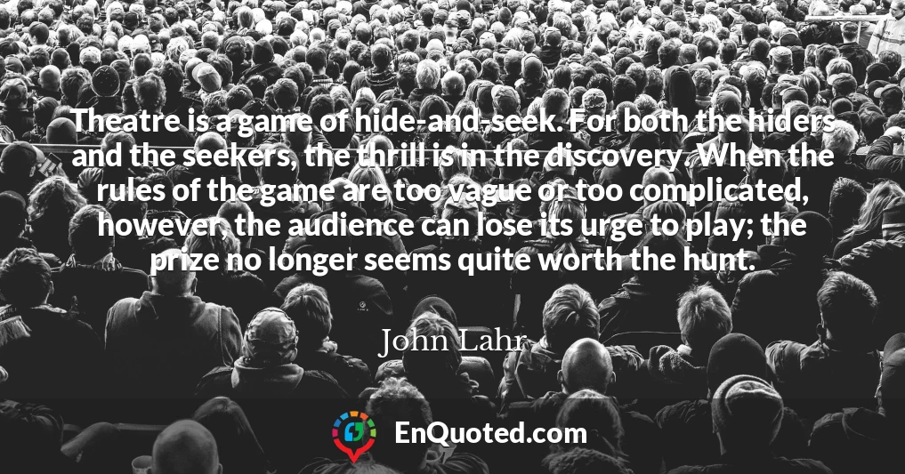 Theatre is a game of hide-and-seek. For both the hiders and the seekers, the thrill is in the discovery. When the rules of the game are too vague or too complicated, however, the audience can lose its urge to play; the prize no longer seems quite worth the hunt.