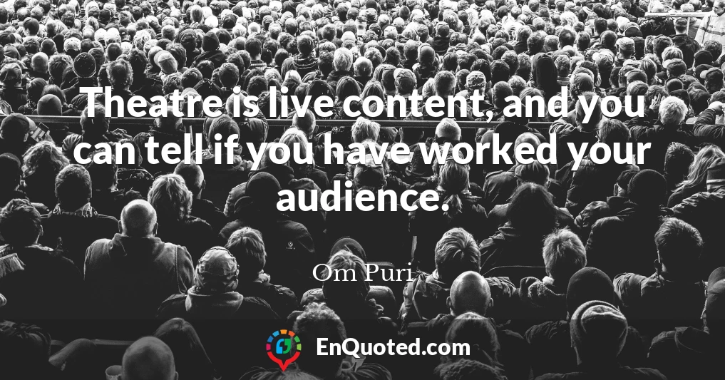 Theatre is live content, and you can tell if you have worked your audience.