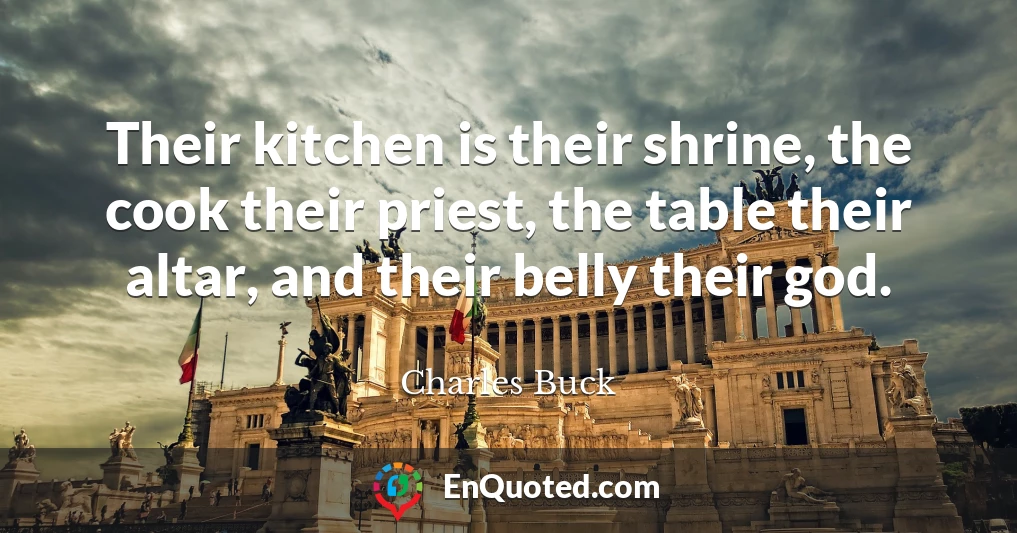 Their kitchen is their shrine, the cook their priest, the table their altar, and their belly their god.
