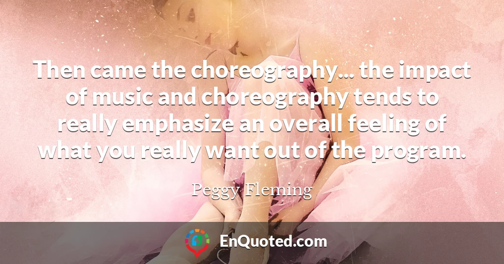 Then came the choreography... the impact of music and choreography tends to really emphasize an overall feeling of what you really want out of the program.