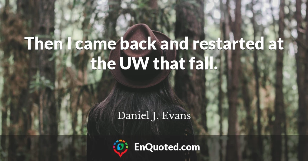 Then I came back and restarted at the UW that fall.