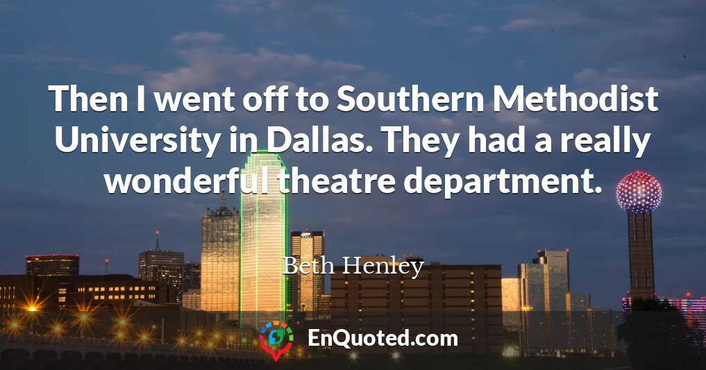Then I went off to Southern Methodist University in Dallas. They had a really wonderful theatre department.