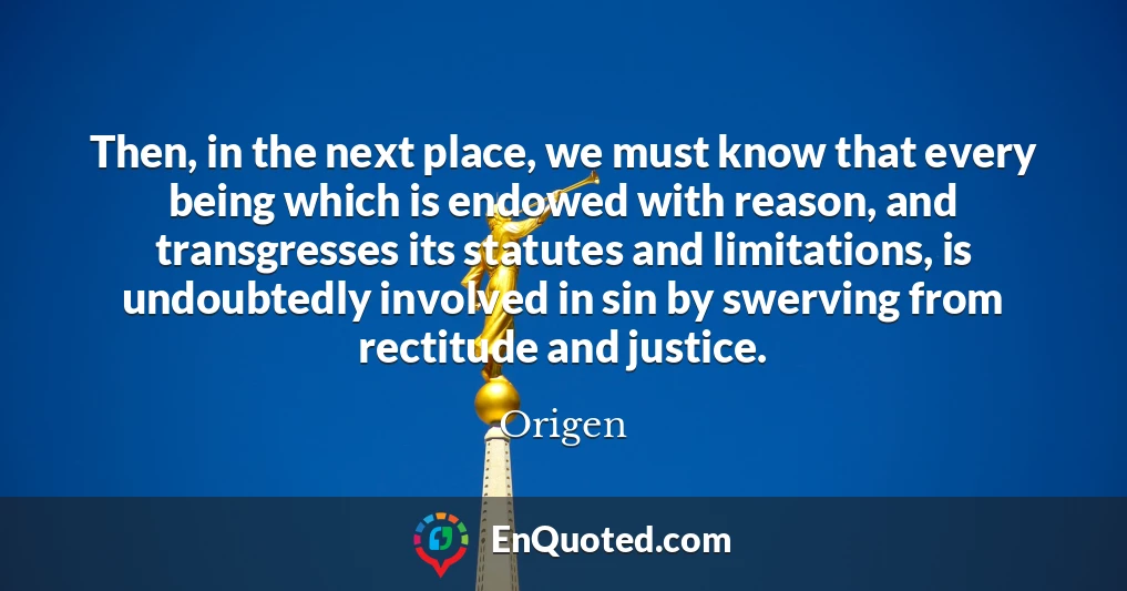 Then, in the next place, we must know that every being which is endowed with reason, and transgresses its statutes and limitations, is undoubtedly involved in sin by swerving from rectitude and justice.