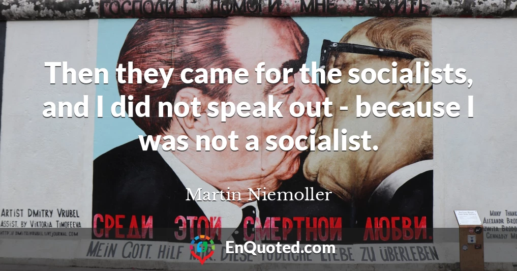 Then they came for the socialists, and I did not speak out - because I was not a socialist.