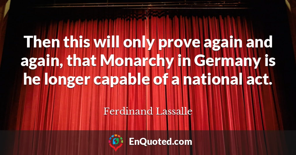 Then this will only prove again and again, that Monarchy in Germany is he longer capable of a national act.