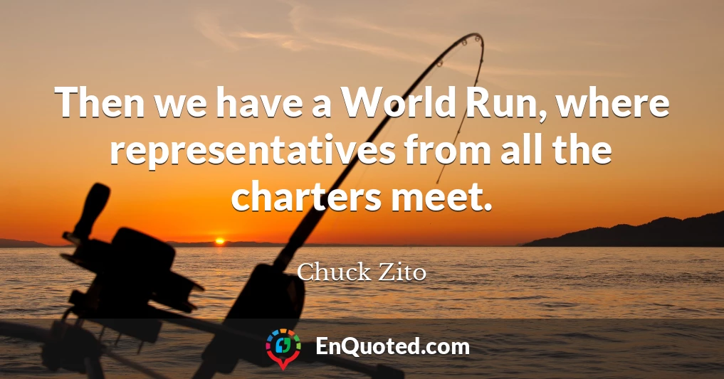 Then we have a World Run, where representatives from all the charters meet.