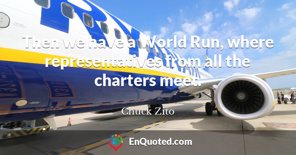 Then we have a World Run, where representatives from all the charters meet.