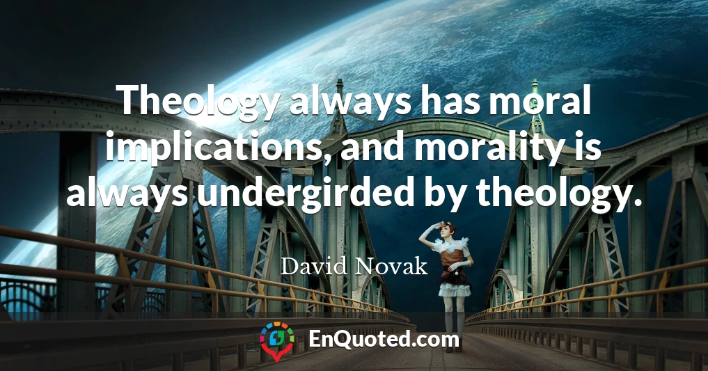 Theology always has moral implications, and morality is always undergirded by theology.